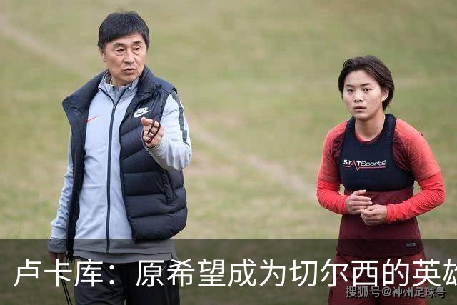 卢卡库：原希望成为切尔西的英雄 但出了很多问题