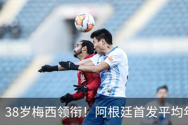 38岁梅西领衔！阿根廷首发平均年龄：29.1岁 25岁阿尔马达最年轻